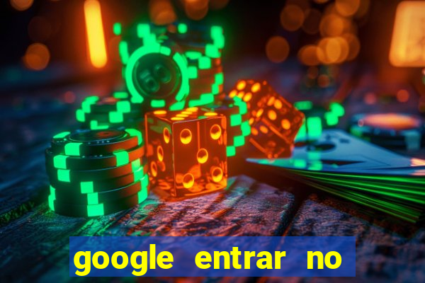 google entrar no jogo de c****